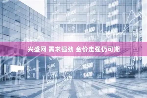 兴盛网 需求强劲 金价走强仍可期