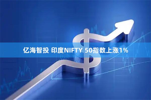 亿海智投 印度NIFTY 50指数上涨1%