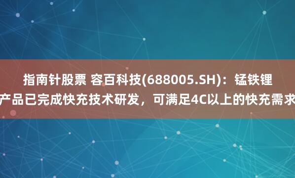 指南针股票 容百科技(688005.SH)：锰铁锂产品已完成快充技术研发，可满足4C以上的快充需求