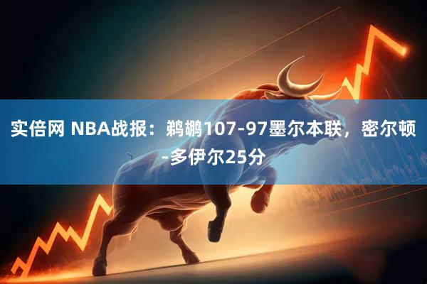 实倍网 NBA战报：鹈鹕107-97墨尔本联，密尔顿-多伊尔25分