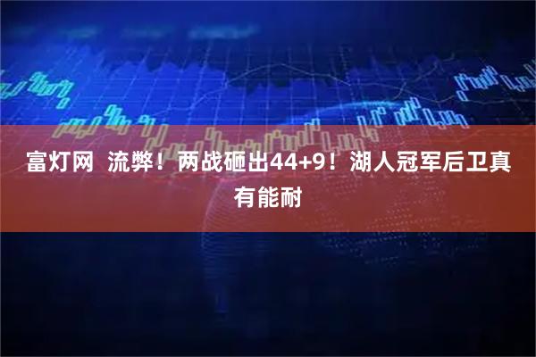 富灯网  流弊！两战砸出44+9！湖人冠军后卫真有能耐