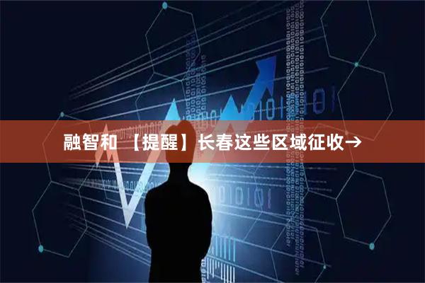 融智和 【提醒】长春这些区域征收→