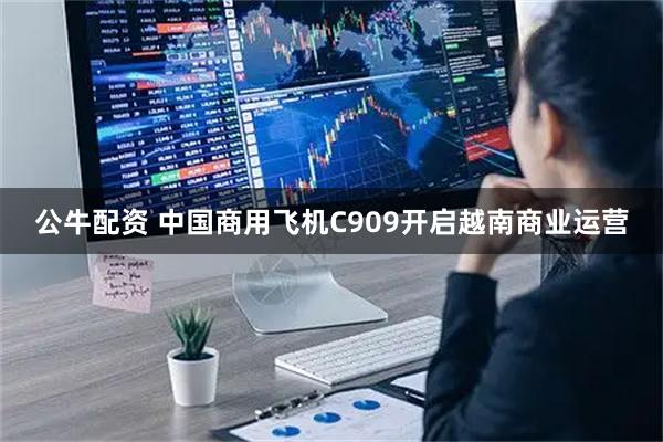 公牛配资 中国商用飞机C909开启越南商业运营