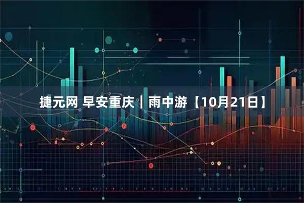 捷元网 早安重庆｜雨中游【10月21日】