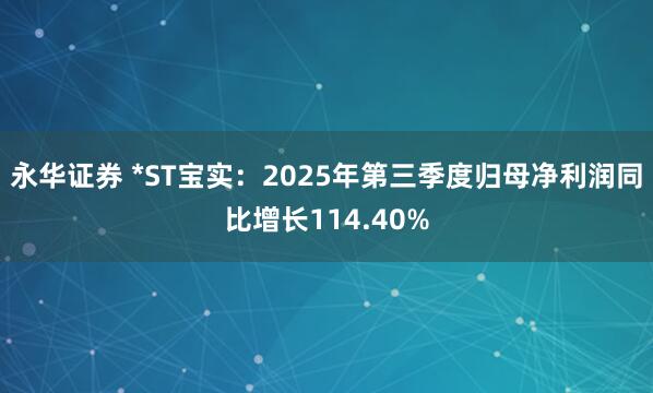 永华证券 *ST宝实:2025年第三季度归母净利润同比增长114.40%