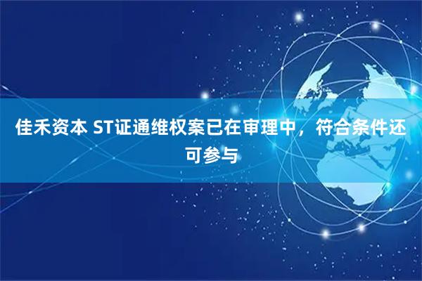 佳禾资本 ST证通维权案已在审理中,符合条件还可参与