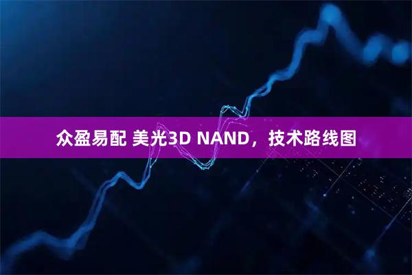 众盈易配 美光3D NAND，技术路线图