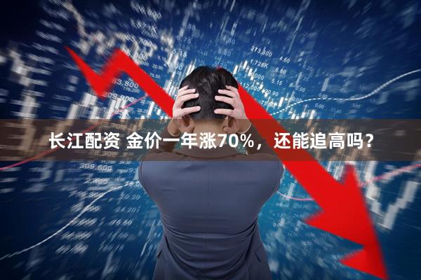 长江配资 金价一年涨70%,还能追高吗?
