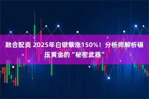 融合配资 2025年白银暴涨150%!分析师解析碾压黄金的“秘密武器”