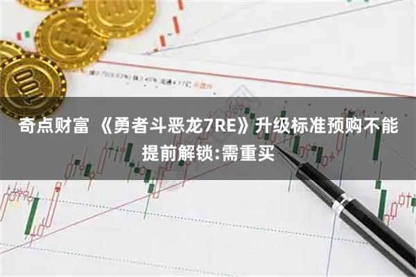 奇点财富 《勇者斗恶龙7RE》升级标准预购不能提前解锁:需重买